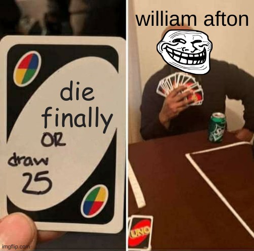 william afton | william afton; die finally | image tagged in memes,uno draw 25 cards | made w/ Imgflip meme maker