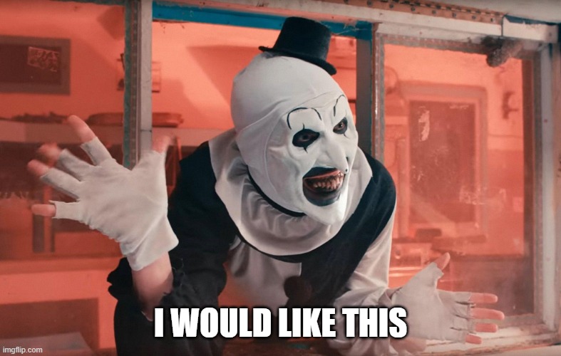 Terrifier wave | I WOULD LIKE THIS | image tagged in terrifier wave | made w/ Imgflip meme maker