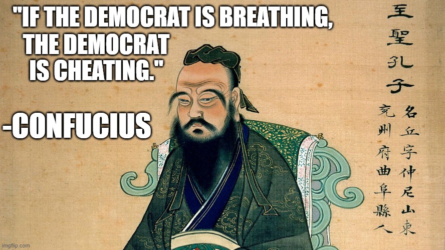 "IF THE DEMOCRAT IS BREATHING, THE DEMOCRAT IS CHEATING."; -CONFUCIUS | made w/ Imgflip meme maker