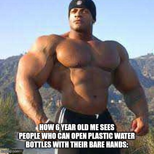 Strong Man | HOW 6 YEAR OLD ME SEES PEOPLE WHO CAN OPEN PLASTIC WATER BOTTLES WITH THEIR BARE HANDS: | image tagged in strong man | made w/ Imgflip meme maker