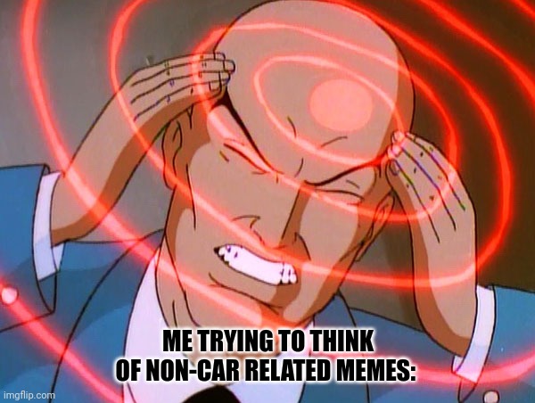 Professor X | ME TRYING TO THINK OF NON-CAR RELATED MEMES: | image tagged in professor x,cars | made w/ Imgflip meme maker