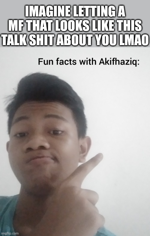 "Akifhaziq"? nah who that lmaooo | IMAGINE LETTING A MF THAT LOOKS LIKE THIS TALK SHIT ABOUT YOU LMAO | image tagged in fun facts with akifhaziq | made w/ Imgflip meme maker