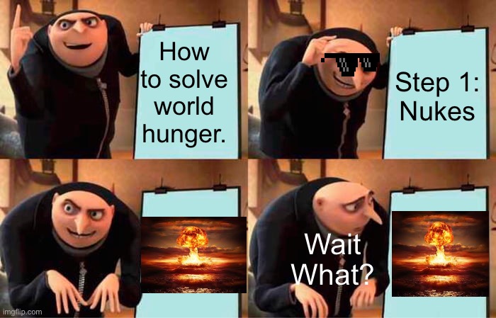 Solving world hunger | How to solve world hunger. Step 1:
Nukes; Wait What? | image tagged in memes,gru's plan | made w/ Imgflip meme maker