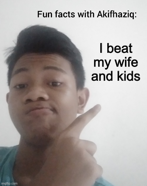 Fun facts with Akifhaziq | I beat my wife and kids | image tagged in fun facts with akifhaziq | made w/ Imgflip meme maker