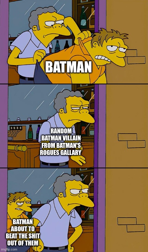 Moe throws Barney | BATMAN; RANDOM BATMAN VILLAIN FROM BATMAN'S ROGUES GALLARY; BATMAN ABOUT TO BEAT THE SHIT OUT OF THEM | image tagged in moe throws barney | made w/ Imgflip meme maker