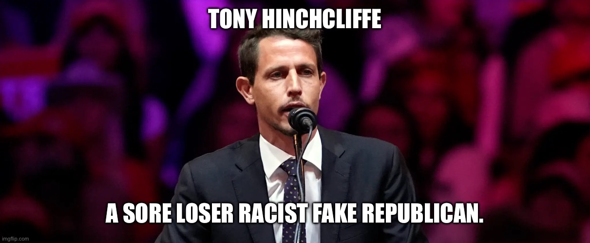 Racist at Madison Square Gardens | TONY HINCHCLIFFE; A SORE LOSER RACIST FAKE REPUBLICAN. | image tagged in donald trump approves,rino,racist,white people,new york | made w/ Imgflip meme maker