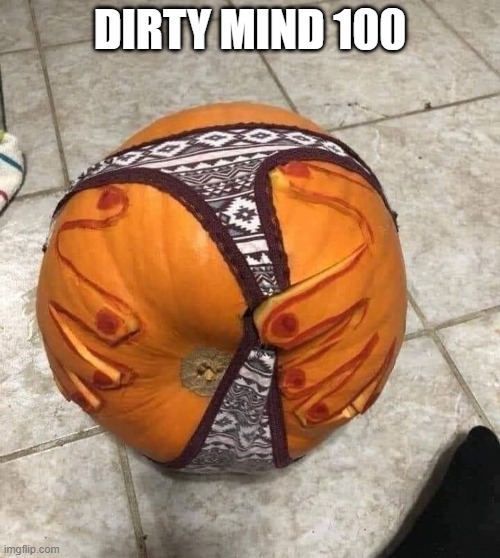 Pumpkin Season | DIRTY MIND 100 | image tagged in sex jokes | made w/ Imgflip meme maker