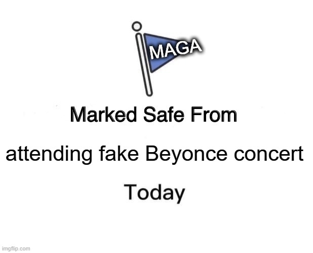 Meanwhile, in Houston | MAGA; attending fake Beyonce concert | image tagged in memes,marked safe from | made w/ Imgflip meme maker