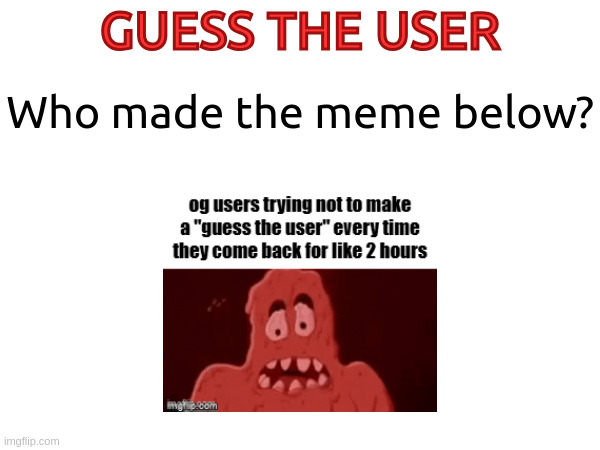 GUESS THE USER; Who made the meme below? | made w/ Imgflip meme maker