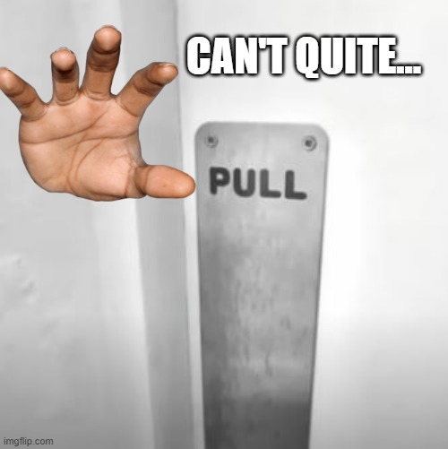 Pull | CAN'T QUITE... | image tagged in you had one job | made w/ Imgflip meme maker