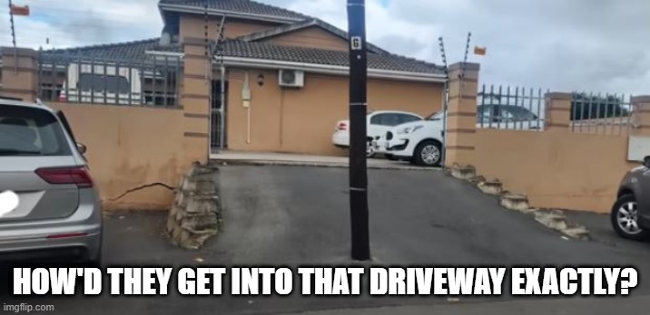 Poled | HOW'D THEY GET INTO THAT DRIVEWAY EXACTLY? | image tagged in you had one job | made w/ Imgflip meme maker