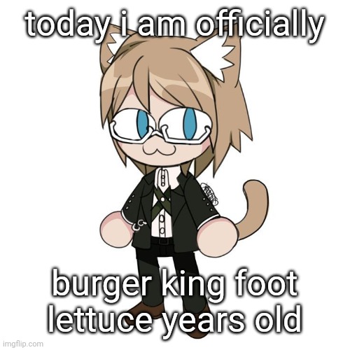 Byakannyuuu | today i am officially; burger king foot lettuce years old | image tagged in byakannyuuu | made w/ Imgflip meme maker