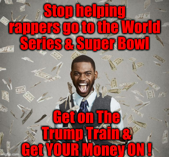 Jobs ! Jobs ! Jobs ! Time To Hit A Lick ! | Stop helping rappers go to the World Series & Super Bowl; Get on The Trump Train & Get YOUR Money ON ! | image tagged in win lottery,political meme,politics,funny memes,funny | made w/ Imgflip meme maker