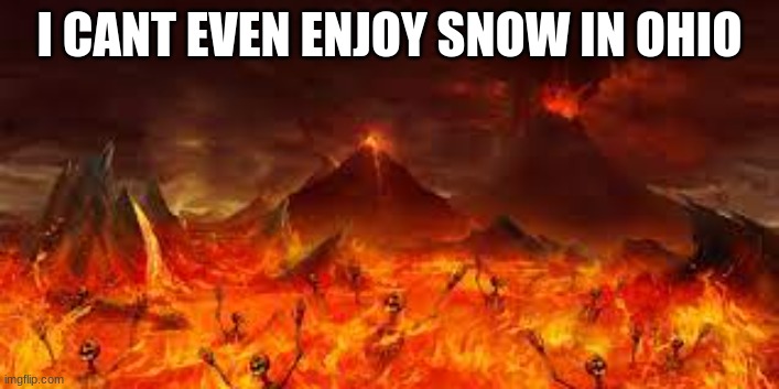 ohio | I CANT EVEN ENJOY SNOW IN OHIO | image tagged in ohio | made w/ Imgflip meme maker