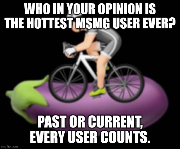 Personally gotta say Nar, Del or Dark | WHO IN YOUR OPINION IS THE HOTTEST MSMG USER EVER? PAST OR CURRENT, EVERY USER COUNTS. | image tagged in dickriding | made w/ Imgflip meme maker