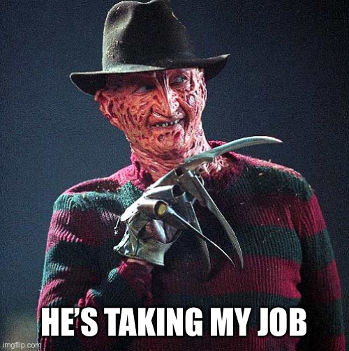 Freddy Krueger | HE’S TAKING MY JOB | image tagged in freddy krueger | made w/ Imgflip meme maker