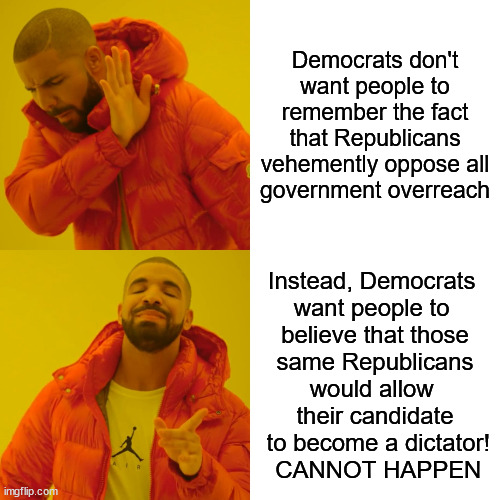 No Dictator from Despisers of Government Overreach | Democrats don't
want people to
remember the fact
that Republicans
vehemently oppose all
government overreach; Instead, Democrats 
want people to 
believe that those
 same Republicans 
would allow 
their candidate
 to become a dictator!
 CANNOT HAPPEN | image tagged in drake hotline bling,voting,political humor,so true | made w/ Imgflip meme maker