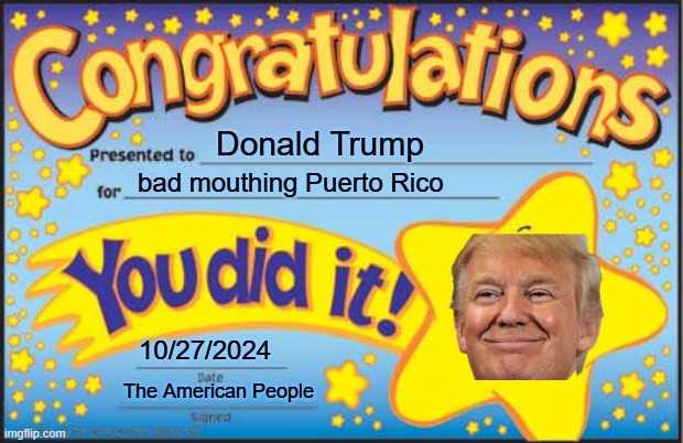 The Island of Garbage | Donald Trump; bad mouthing Puerto Rico; 10/27/2024; The American People | image tagged in memes,happy star congratulations | made w/ Imgflip meme maker