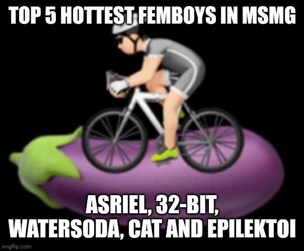 Dickriding | TOP 5 HOTTEST FEMBOYS IN MSMG; ASRIEL, 32-BIT, WATERSODA, CAT AND EPILEKTOI | image tagged in dickriding | made w/ Imgflip meme maker