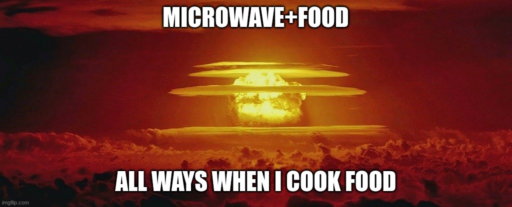 Nuke Nuclear Kaboom | MICROWAVE+FOOD; ALL WAYS WHEN I COOK FOOD | image tagged in nuke nuclear kaboom | made w/ Imgflip meme maker