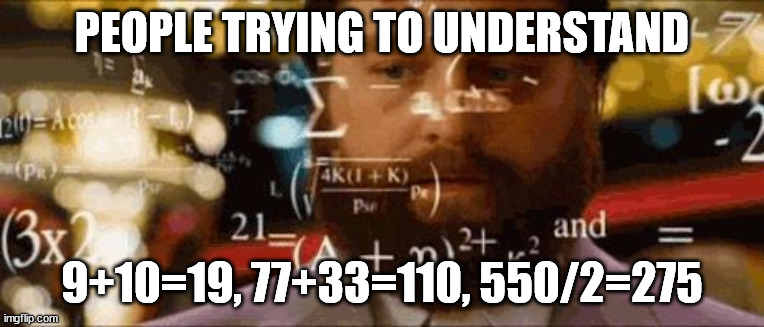 Insert a title here | PEOPLE TRYING TO UNDERSTAND; 9+10=19, 77+33=110, 550/2=275 | image tagged in crazy math,math,math is math | made w/ Imgflip meme maker