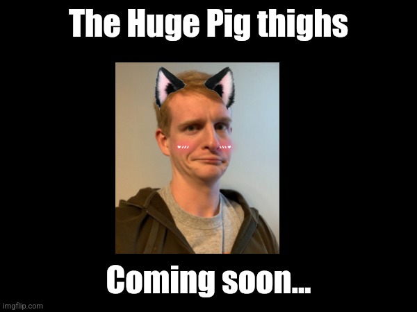 held at gunpoint | The Huge Pig thighs; Coming soon... | made w/ Imgflip meme maker