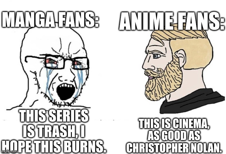 Soyboy Vs Yes Chad | THIS SERIES IS TRASH, I HOPE THIS BURNS. THIS IS CINEMA, AS GOOD AS CHRISTOPHER NOLAN. MANGA FANS: ANIME FANS: | image tagged in soyboy vs yes chad | made w/ Imgflip meme maker