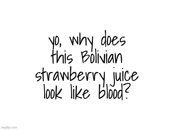 yo, why does this Bolivian strawberry juice look like blood? | made w/ Imgflip meme maker