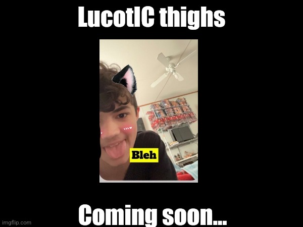 LucotIC thighs; Coming soon... | made w/ Imgflip meme maker