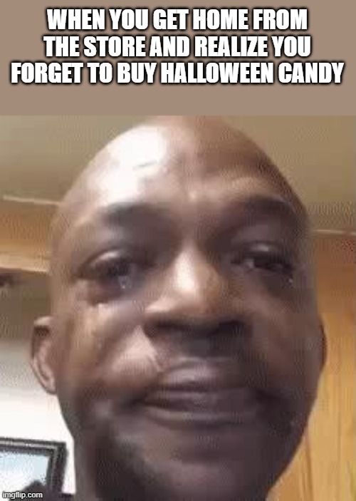 Forgot To Buy Halloween Candy | WHEN YOU GET HOME FROM THE STORE AND REALIZE YOU FORGET TO BUY HALLOWEEN CANDY | image tagged in halloween candy,halloween,store,forgot,funny,memes | made w/ Imgflip meme maker