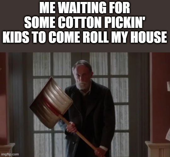 Waiting For Kids To Roll My House | ME WAITING FOR SOME COTTON PICKIN' KIDS TO COME ROLL MY HOUSE | image tagged in waiting,kids,roll my house,home alone,funny,memes | made w/ Imgflip meme maker