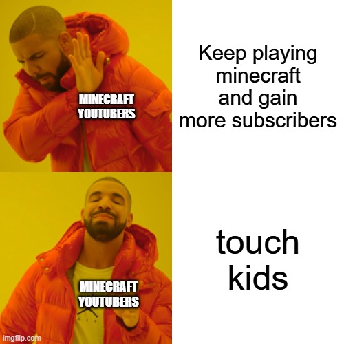 Touch kids | Keep playing minecraft and gain more subscribers; MINECRAFT YOUTUBERS; touch kids; MINECRAFT YOUTUBERS | image tagged in memes,drake hotline bling | made w/ Imgflip meme maker