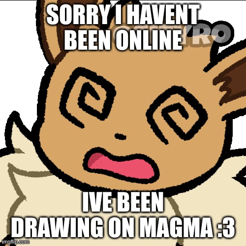 ee | SORRY I HAVENT BEEN ONLINE; IVE BEEN DRAWING ON MAGMA :3 | image tagged in confused eevee | made w/ Imgflip meme maker