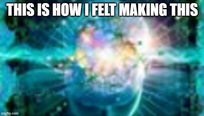 THIS IS HOW I FELT MAKING THIS | made w/ Imgflip meme maker