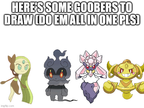 HERE'S SOME GOOBERS TO DRAW (DO EM ALL IN ONE PLS) | made w/ Imgflip meme maker