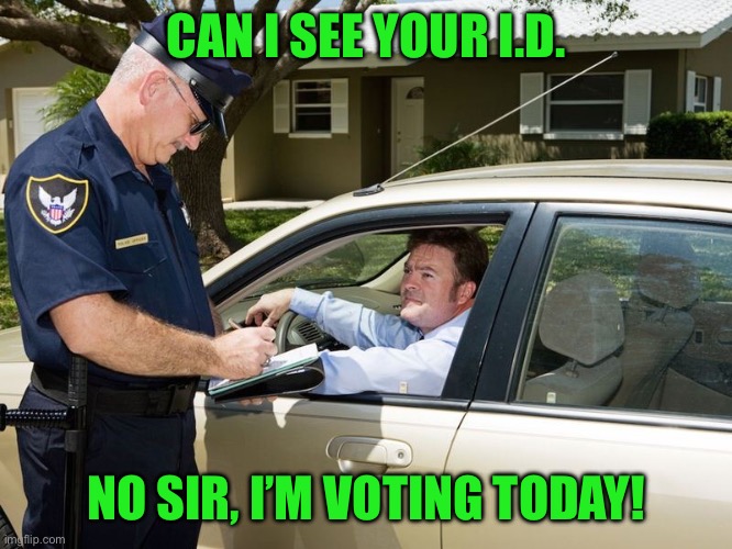 Cop giving ticket | CAN I SEE YOUR I.D. NO SIR, I’M VOTING TODAY! | image tagged in cop giving ticket | made w/ Imgflip meme maker