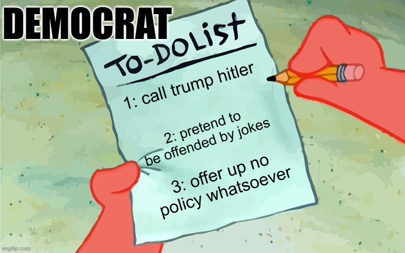 Democrat Strategy | DEMOCRAT; 1: call trump hitler; 2: pretend to be offended by jokes; 3: offer up no policy whatsoever | image tagged in patrick to do list actually blank,democrats,politics | made w/ Imgflip meme maker