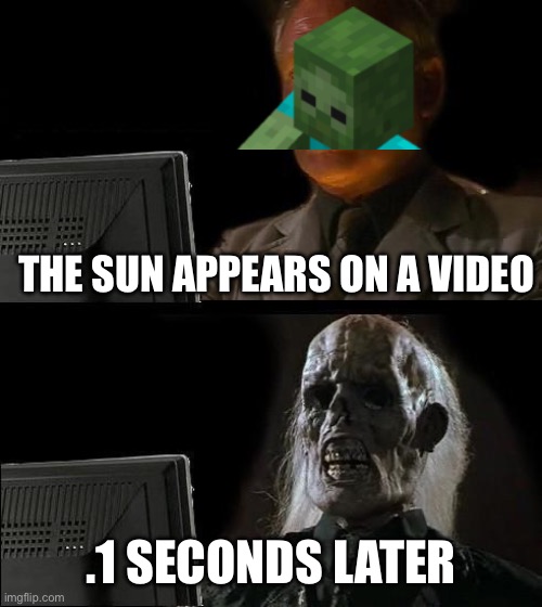 I'll Just Wait Here Meme | THE SUN APPEARS ON A VIDEO; .1 SECONDS LATER | image tagged in memes,i'll just wait here | made w/ Imgflip meme maker