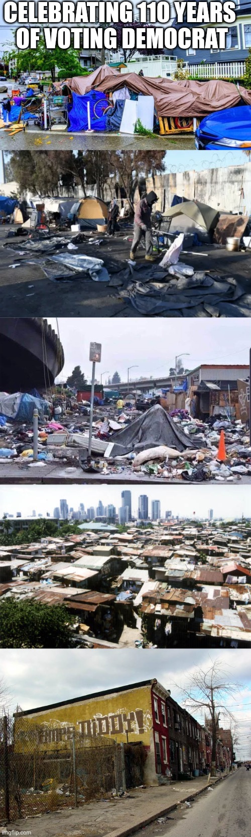 CELEBRATING 110 YEARS 
OF VOTING DEMOCRAT | image tagged in homeless camp in seattle,tent city slum,california cities,detroit slums,ghetto123456 | made w/ Imgflip meme maker