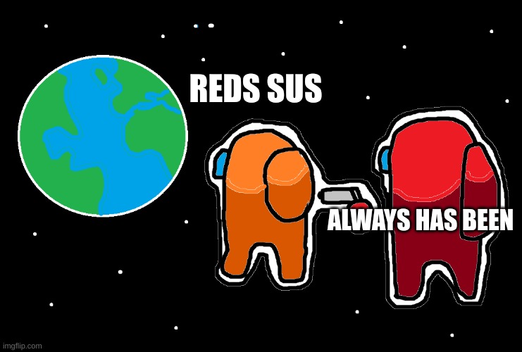 Always has been Among us | REDS SUS; ALWAYS HAS BEEN | image tagged in always has been among us | made w/ Imgflip meme maker