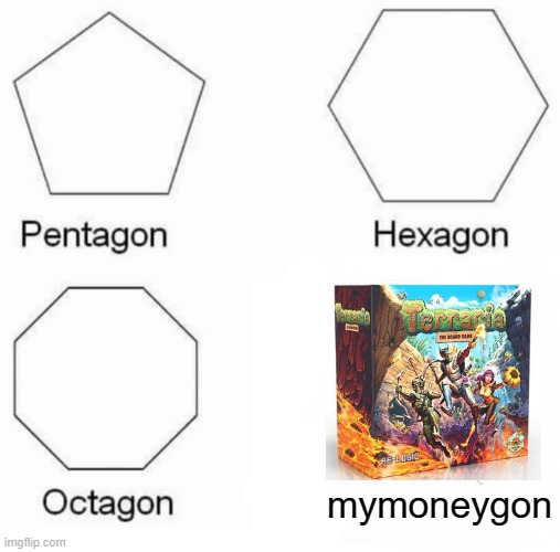 want | mymoneygon | image tagged in memes,pentagon hexagon octagon,terraria | made w/ Imgflip meme maker