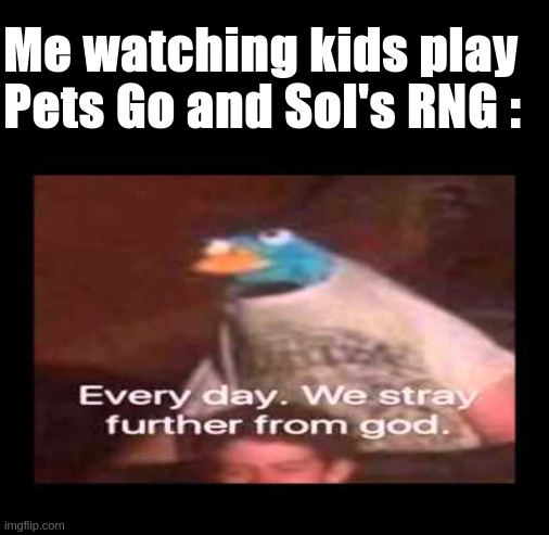 This generation is doomed | Me watching kids play Pets Go and Sol's RNG : | image tagged in everyday we stray further from god,roblox,roblox meme,oh god why,why are you reading the tags | made w/ Imgflip meme maker