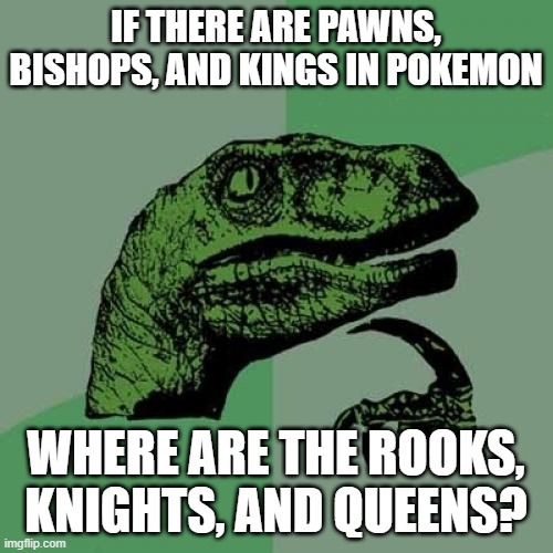 Philosoraptor Meme | IF THERE ARE PAWNS, BISHOPS, AND KINGS IN POKEMON WHERE ARE THE ROOKS, KNIGHTS, AND QUEENS? | image tagged in memes,philosoraptor | made w/ Imgflip meme maker