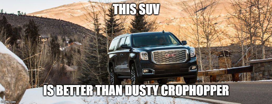 SUV | THIS SUV; IS BETTER THAN DUSTY CROPHOPPER | image tagged in suv | made w/ Imgflip meme maker