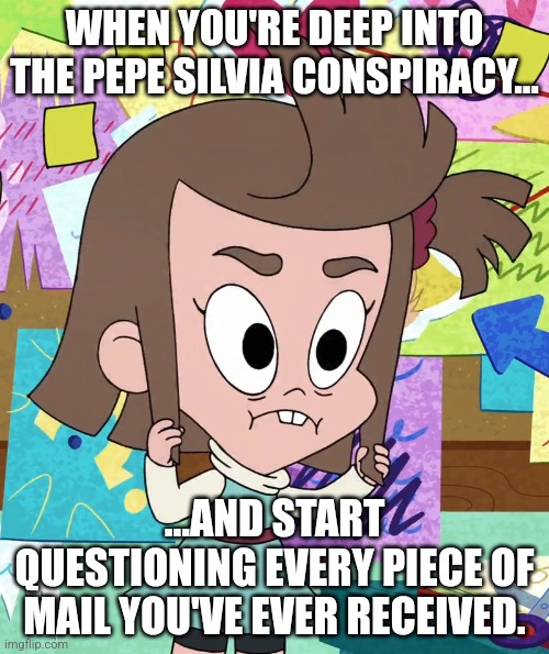 Pepe Silvia (but in Harvey Girls Forever!) | WHEN YOU'RE DEEP INTO THE PEPE SILVIA CONSPIRACY... ...AND START QUESTIONING EVERY PIECE OF MAIL YOU'VE EVER RECEIVED. | image tagged in psycho bitch lucretia,pepe silvia,it's always sunny in philidelphia,harvey girls forever,harvey street kids | made w/ Imgflip meme maker