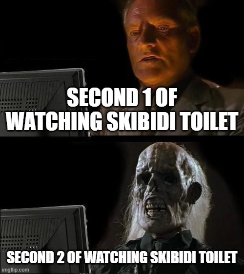 I'll Just Wait Here | SECOND 1 OF WATCHING SKIBIDI TOILET; SECOND 2 OF WATCHING SKIBIDI TOILET | image tagged in memes,i'll just wait here | made w/ Imgflip meme maker