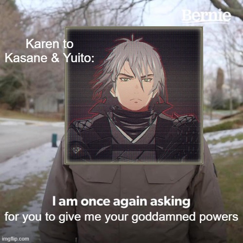 Bernie I Am Once Again Asking For Your Support | Karen to Kasane & Yuito:; for you to give me your goddamned powers | image tagged in memes,bernie i am once again asking for your support | made w/ Imgflip meme maker