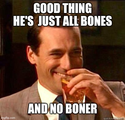 Laughing Don Draper | GOOD THING HE'S  JUST ALL BONES AND NO BONER | image tagged in laughing don draper | made w/ Imgflip meme maker