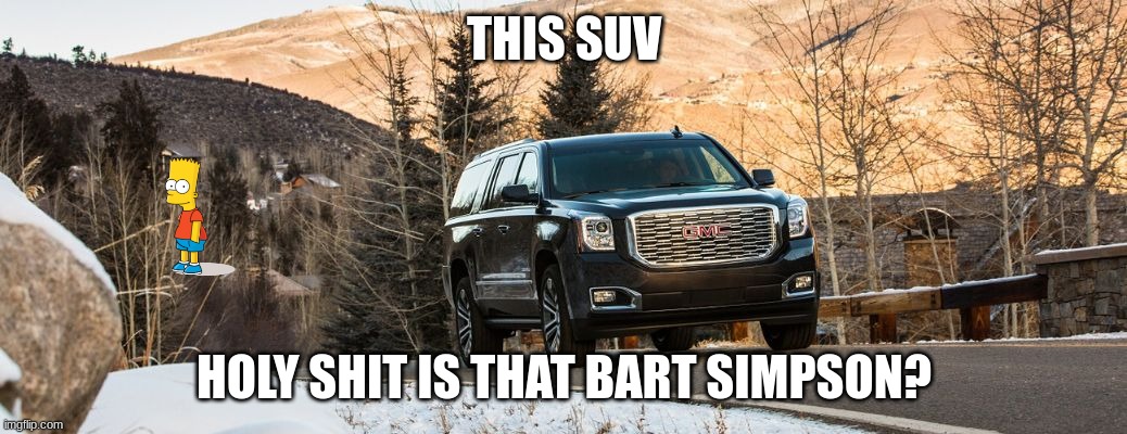 SUV | THIS SUV; HOLY SHIT IS THAT BART SIMPSON? | image tagged in suv | made w/ Imgflip meme maker