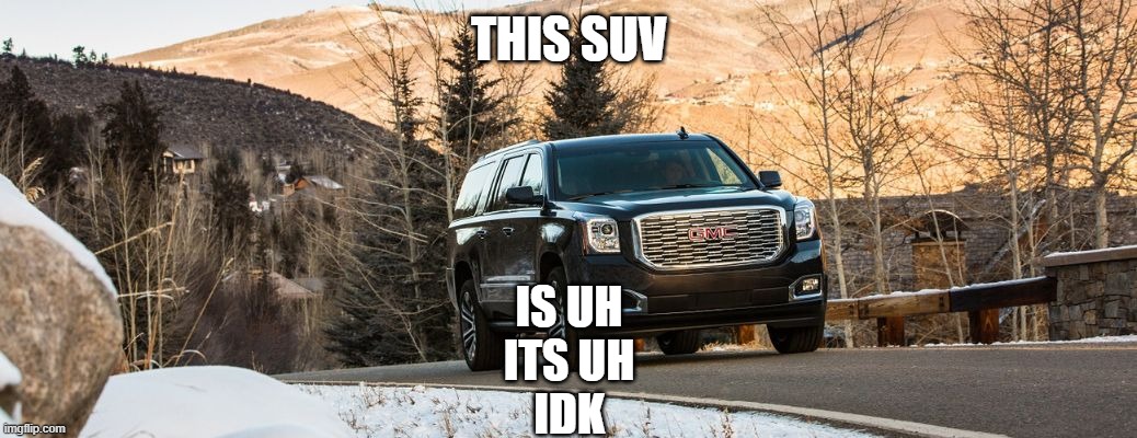 . | THIS SUV; IS UH
ITS UH
IDK | made w/ Imgflip meme maker